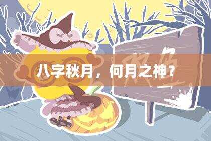 八字秋月，何月之神？