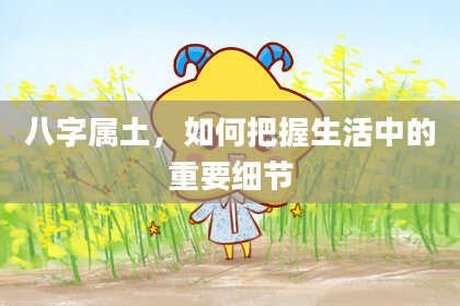 八字属土，如何把握生活中的重要细节