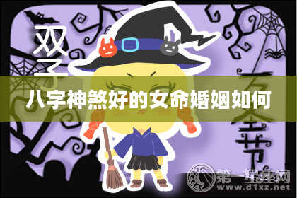 八字神煞好的女命婚姻如何