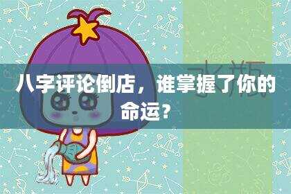 八字评论倒店，谁掌握了你的命运？