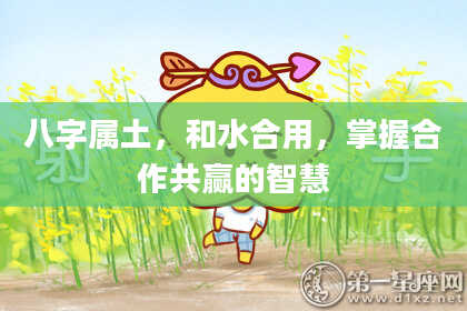 八字属土，和水合用，掌握合作共赢的智慧