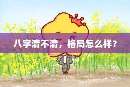八字清不清，格局怎么样？