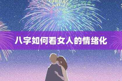 八字如何看女人的情绪化