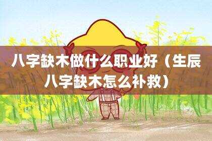 八字缺木做什么职业好（生辰八字缺木怎么补救）