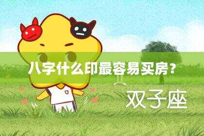 八字什么印最容易买房？