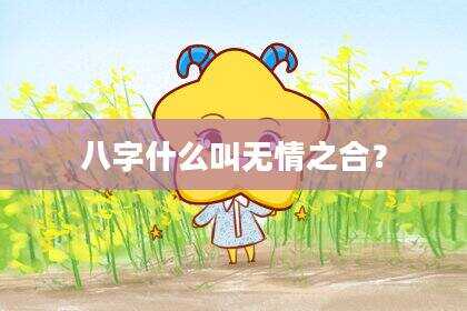 八字什么叫无情之合？