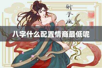 八字什么配置情商最低呢