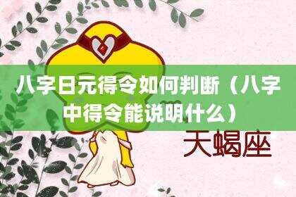 八字日元得令如何判断（八字中得令能说明什么）