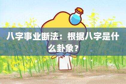 八字事业断法：根据八字是什么卦象？