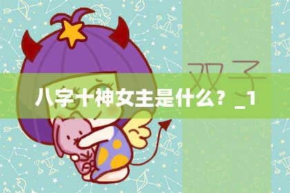 八字十神女主是什么？_1