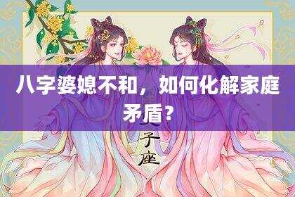 八字婆媳不和，如何化解家庭矛盾？