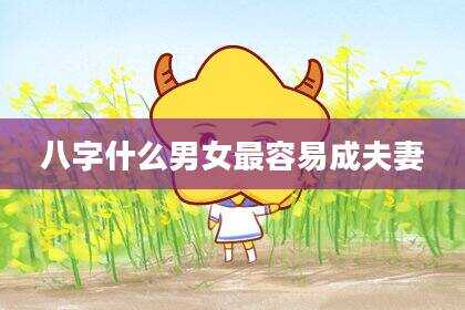 八字什么男女最容易成夫妻