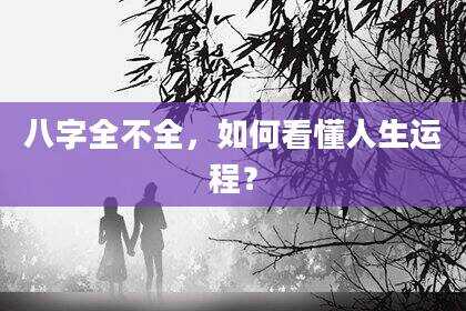 八字全不全，如何看懂人生运程？