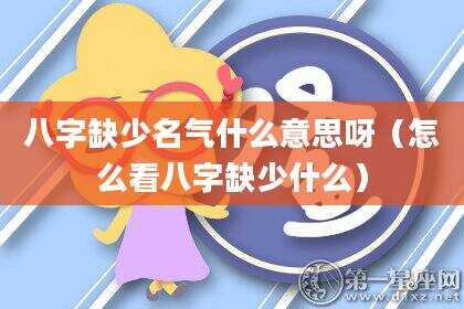 八字缺少名气什么意思呀（怎么看八字缺少什么）