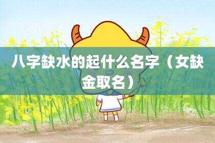 八字缺水的起什么名字（女缺金取名）