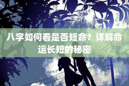 八字如何看是否短命？详解命运长短的秘密