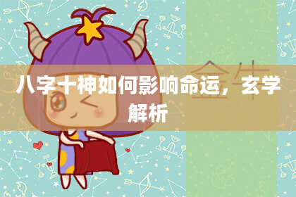 八字十神如何影响命运，玄学解析
