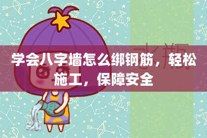 学会八字墙怎么绑钢筋，轻松施工，保障安全