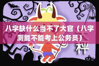 八字缺什么当不了大官（八字测能不能考上公务员）