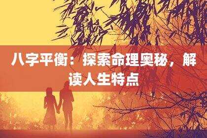八字平衡：探索命理奥秘，解读人生特点