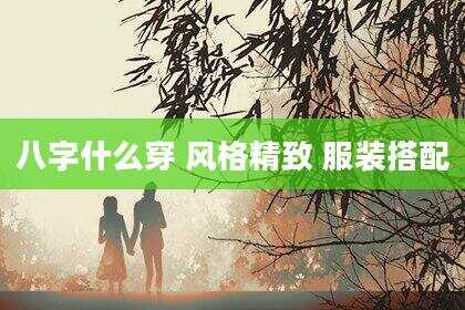 八字什么穿 风格精致 服装搭配