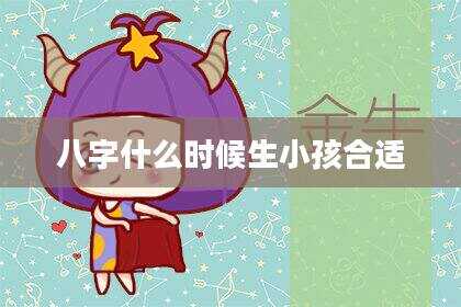 八字什么时候生小孩合适