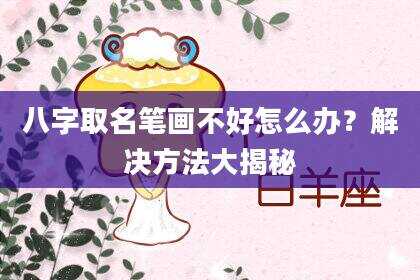 八字取名笔画不好怎么办？解决方法大揭秘