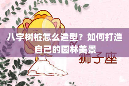 八字树桩怎么造型？如何打造自己的园林美景