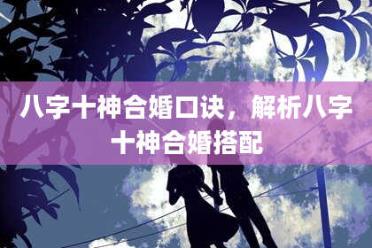 八字十神合婚口诀，解析八字十神合婚搭配
