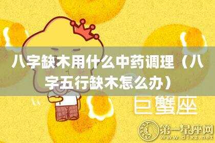 八字缺木用什么中药调理（八字五行缺木怎么办）