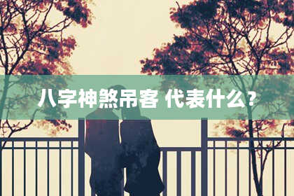 八字神煞吊客 代表什么？