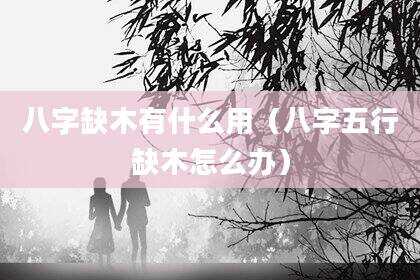 八字缺木有什么用（八字五行缺木怎么办）