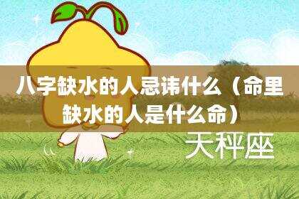 八字缺水的人忌讳什么（命里缺水的人是什么命）