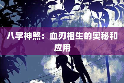 八字神煞：血刃相生的奥秘和应用
