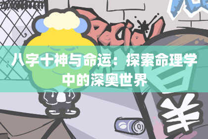八字十神与命运：探索命理学中的深奥世界