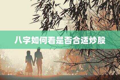 八字如何看是否合适炒股