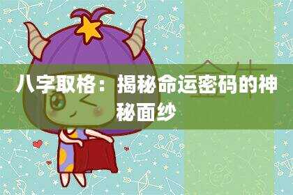 八字取格：揭秘命运密码的神秘面纱