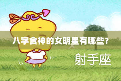 八字食神的女明星有哪些？