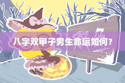 八字双甲子男生命运如何？
