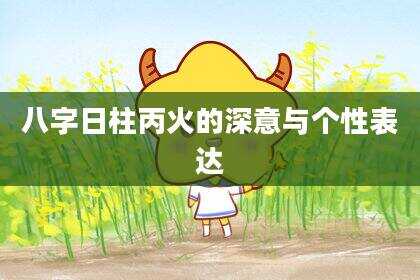 八字日柱丙火的深意与个性表达