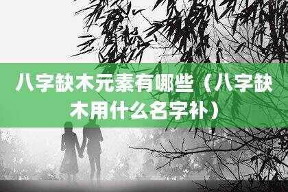八字缺木元素有哪些（八字缺木用什么名字补）