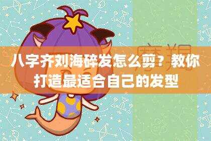 八字齐刘海碎发怎么剪？教你打造最适合自己的发型