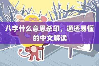 八字什么意思杀印，通透易懂的中文解读