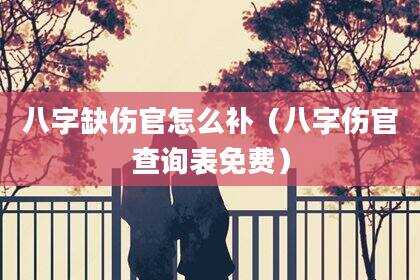 八字缺伤官怎么补（八字伤官查询表免费）