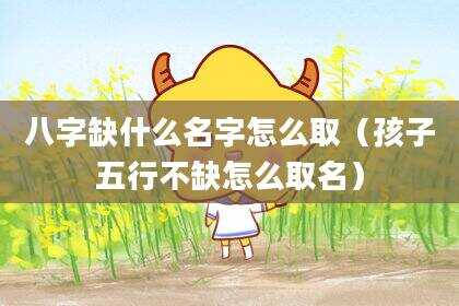 八字缺什么名字怎么取（孩子五行不缺怎么取名）