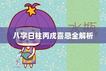 八字日柱丙戌喜忌全解析