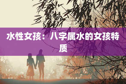 水性女孩：八字属水的女孩特质