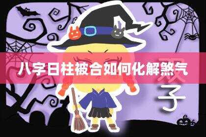 八字日柱被合如何化解煞气