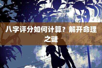 八字评分如何计算？解开命理之谜
