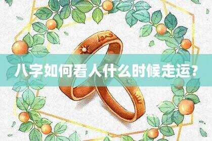 八字如何看人什么时候走运？